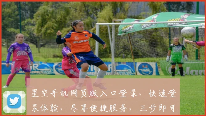 星空手机网页版入口登录，快速登录体验，尽享便捷服务，三步即可轻松登录，不容错过