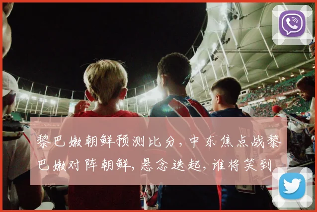 黎巴嫩朝鲜预测比分,中东焦点战黎巴嫩对阵朝鲜,悬念迭起,谁将笑到最后