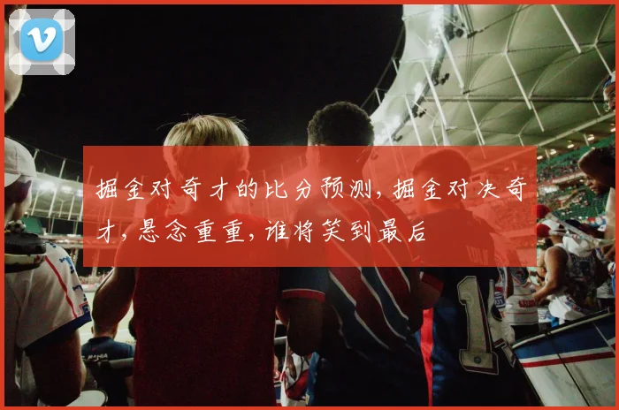 掘金对奇才的比分预测,掘金对决奇才,悬念重重,谁将笑到最后